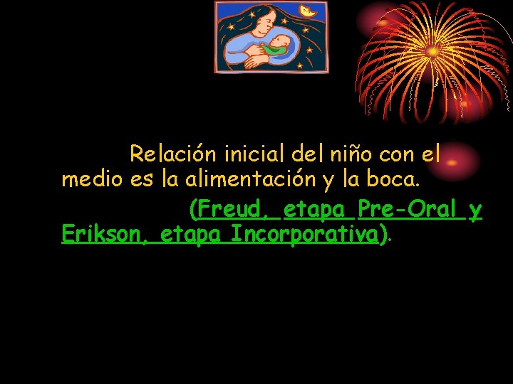 Relación inicial del niño con el medio es la alimentación y la boca. (Freud,