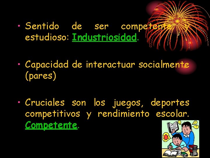  • Sentido de ser competente estudioso: Industriosidad. y • Capacidad de interactuar socialmente