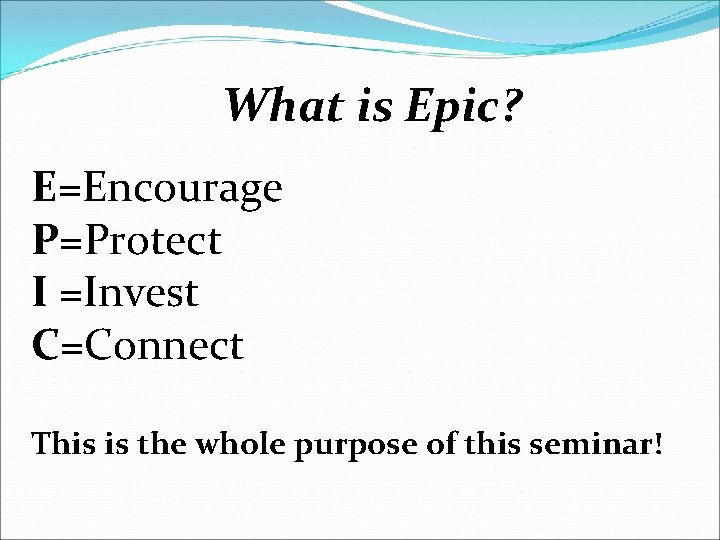 What is Epic? E=Encourage P=Protect I =Invest C=Connect This is the whole purpose of