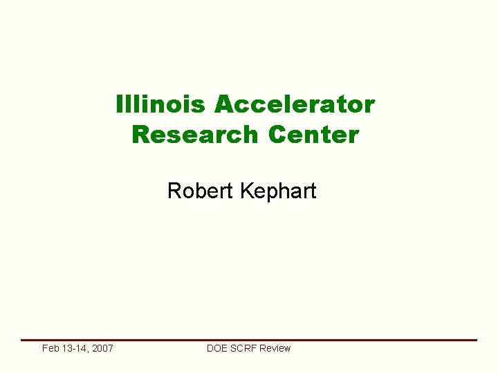 Illinois Accelerator Research Center Robert Kephart Feb 13 -14, 2007 DOE SCRF Review 