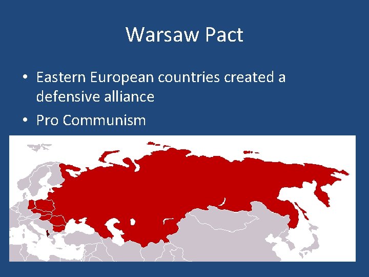 Warsaw Pact • Eastern European countries created a defensive alliance • Pro Communism Warsaw Pact • Eastern European countries created a defensive alliance • Pro Communism