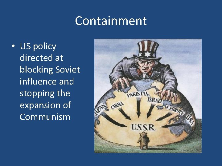 Containment • US policy directed at blocking Soviet influence and stopping the expansion of Containment • US policy directed at blocking Soviet influence and stopping the expansion of