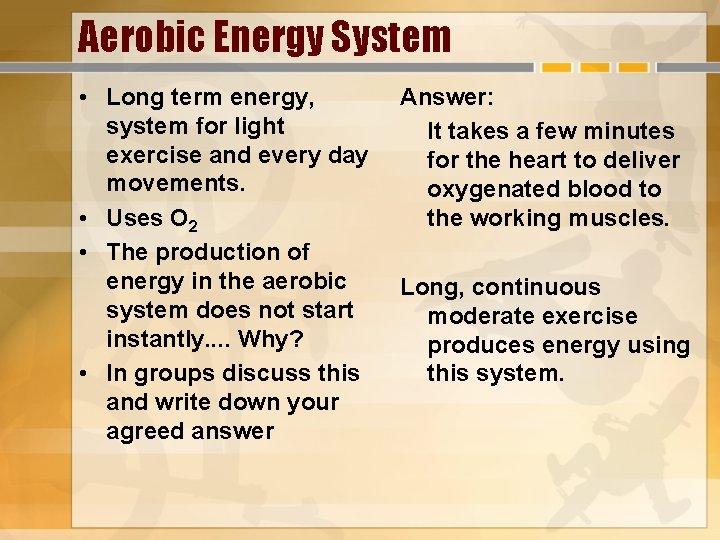 Aerobic Energy System • Long term energy, system for light exercise and every day