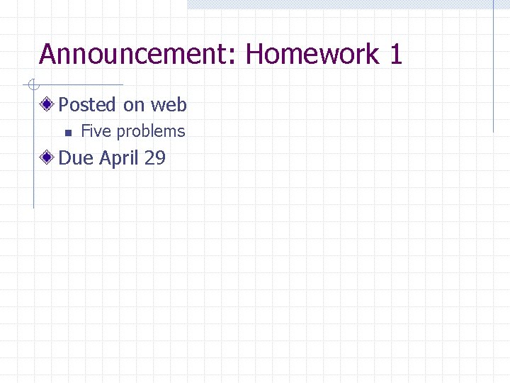 Announcement: Homework 1 Posted on web n Five problems Due April 29 