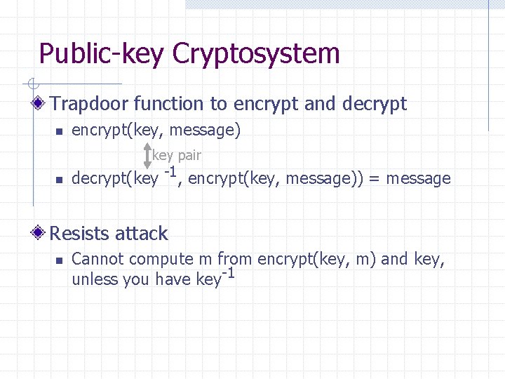Public-key Cryptosystem Trapdoor function to encrypt and decrypt n encrypt(key, message) key pair n
