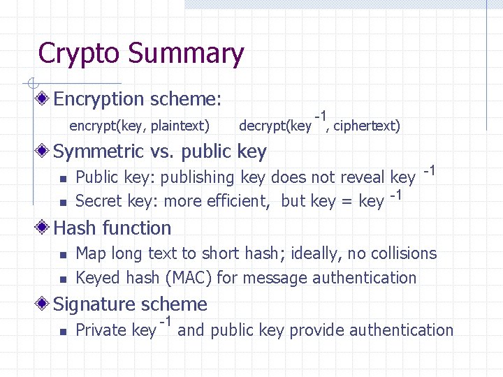 Crypto Summary Encryption scheme: encrypt(key, plaintext) -1 decrypt(key , ciphertext) Symmetric vs. public key