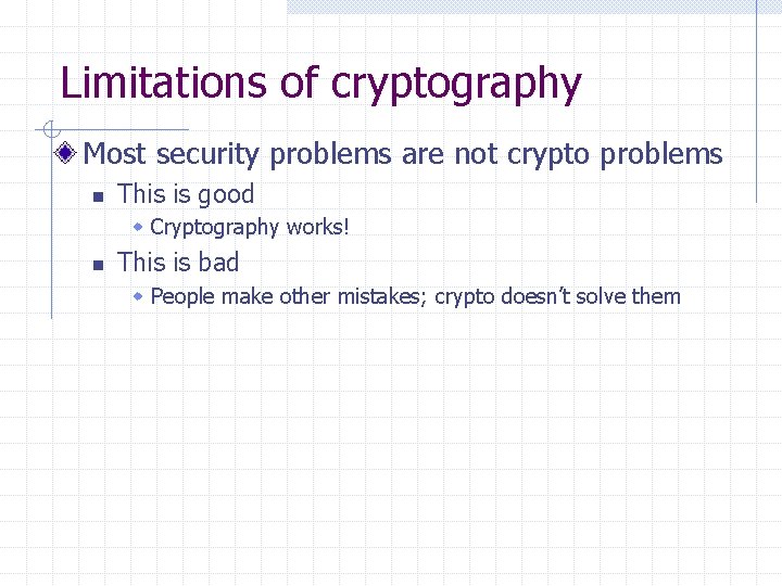 Limitations of cryptography Most security problems are not crypto problems n This is good