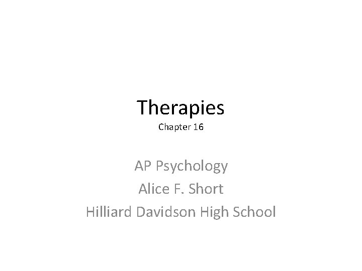 Therapies Chapter 16 AP Psychology Alice F. Short Hilliard Davidson High School 