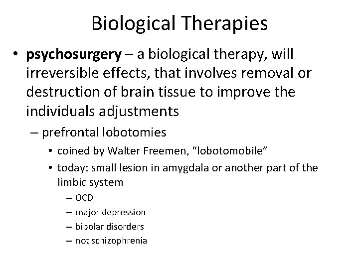 Biological Therapies • psychosurgery – a biological therapy, will irreversible effects, that involves removal