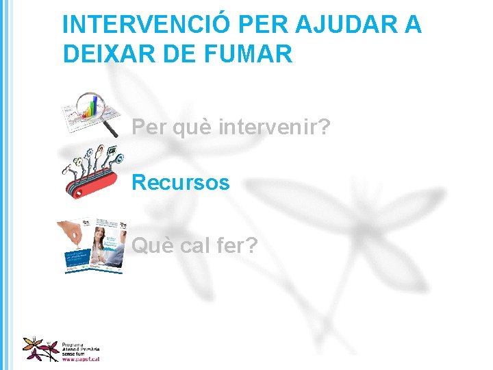 INTERVENCIÓ PER AJUDAR A DEIXAR DE FUMAR Per què intervenir? Recursos Què cal fer?