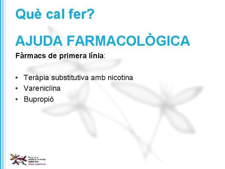 Què cal fer? AJUDA FARMACOLÒGICA Fàrmacs de primera línia: • Teràpia substitutiva amb nicotina