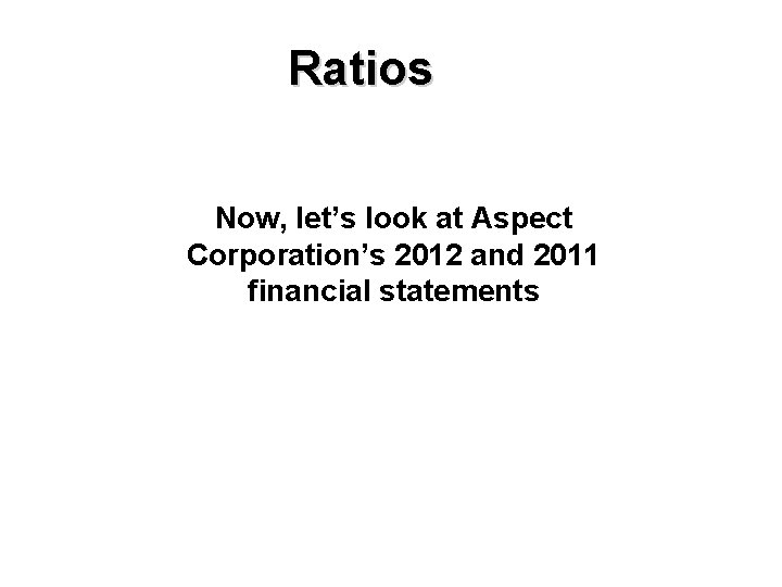 Ratios Now, let’s look at Aspect Corporation’s 2012 and 2011 financial statements 