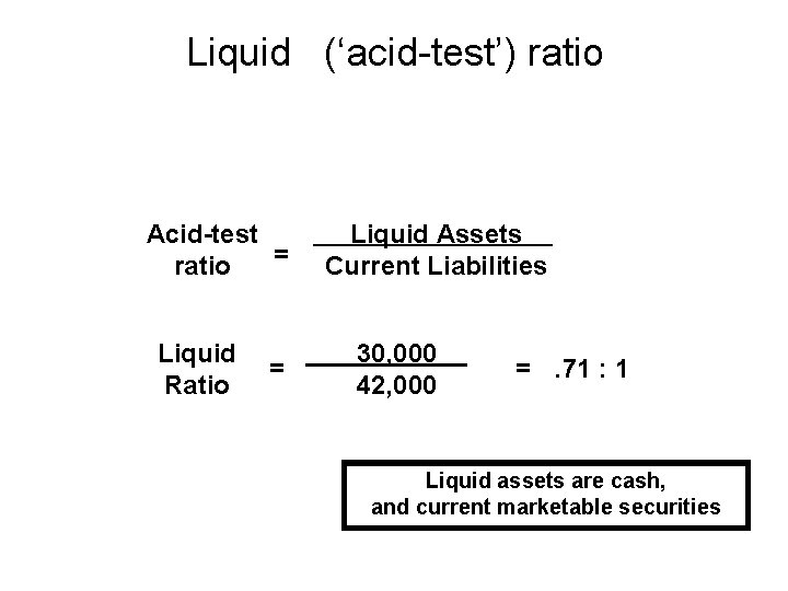 Liquid (‘acid-test’) ratio Acid-test = ratio Liquid Ratio = Liquid Assets Current Liabilities 30,