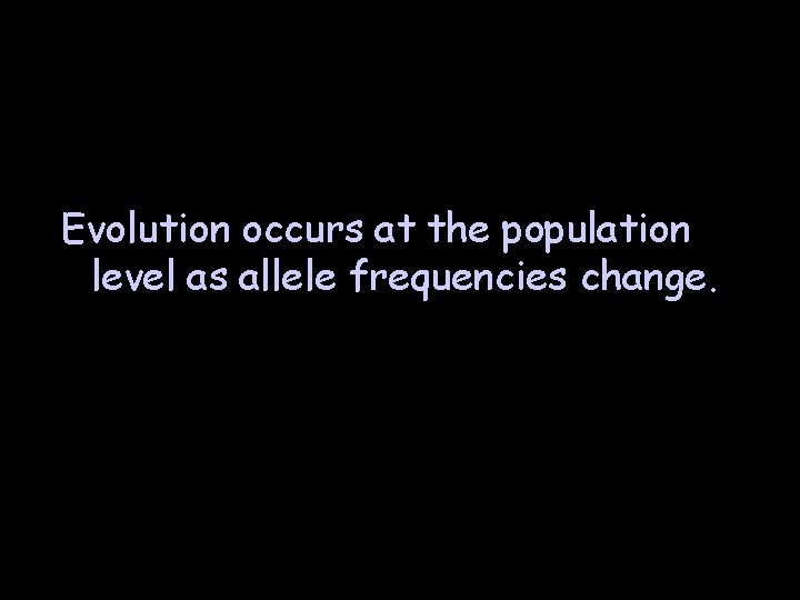 Evolution occurs at the population level as allele frequencies change. Evolution occurs at the population level as allele frequencies change.