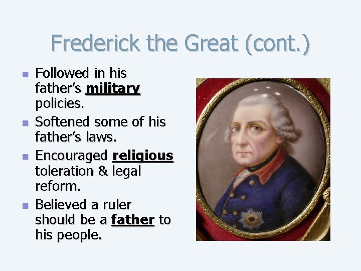 Frederick the Great (cont. ) n n Followed in his father’s military policies. Softened