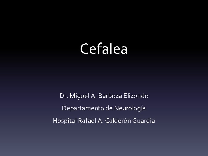 Cefalea Dr. Miguel A. Barboza Elizondo Departamento de Neurología Hospital Rafael A. Calderón Guardia