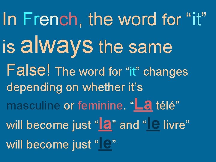 In French, the word for “it” is always the same False! The word for