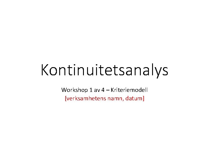 Kontinuitetsanalys Workshop 1 av 4 – Kriteriemodell [verksamhetens namn, datum] 