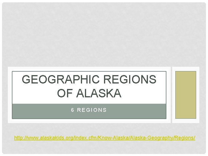 GEOGRAPHIC REGIONS OF ALASKA 6 REGIONS http: //www. alaskakids. org/index. cfm/Know-Alaska/Alaska-Geography/Regions/ 