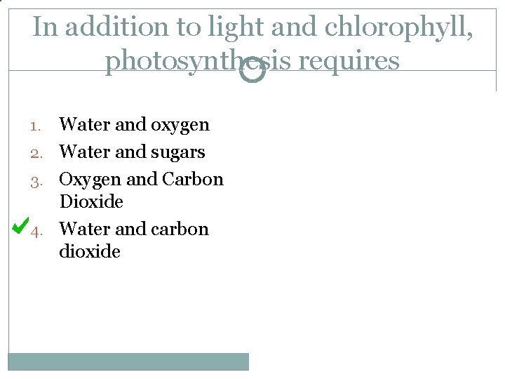In addition to light and chlorophyll, photosynthesis requires Water and oxygen 2. Water and