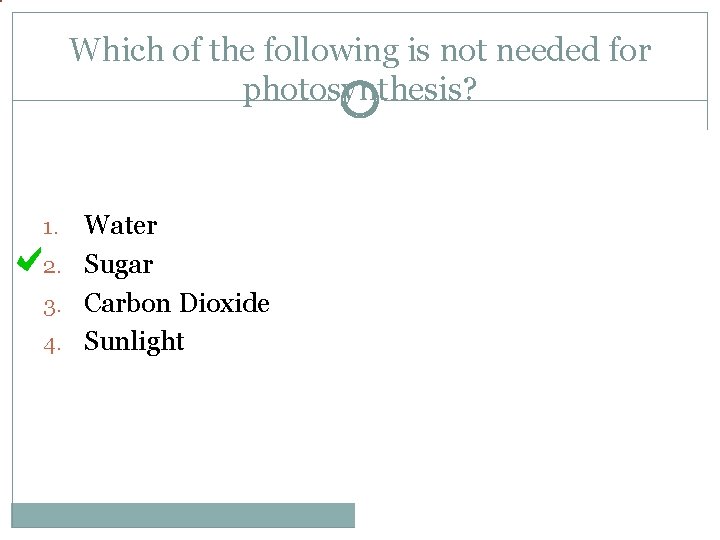 Which of the following is not needed for photosynthesis? Water 2. Sugar 3. Carbon