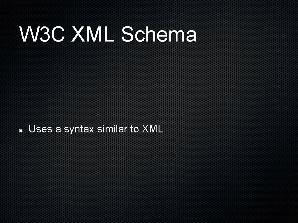 W 3 C XML Schema Uses a syntax similar to XML 