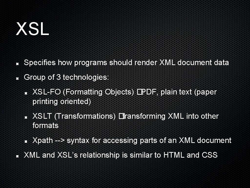 XSL Specifies how programs should render XML document data Group of 3 technologies: XSL-FO