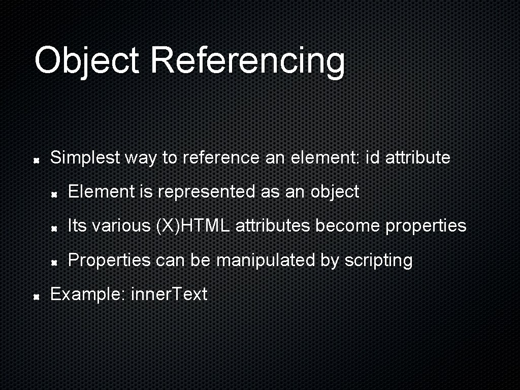 Object Referencing Simplest way to reference an element: id attribute Element is represented as