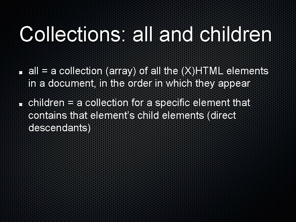 Collections: all and children all = a collection (array) of all the (X)HTML elements