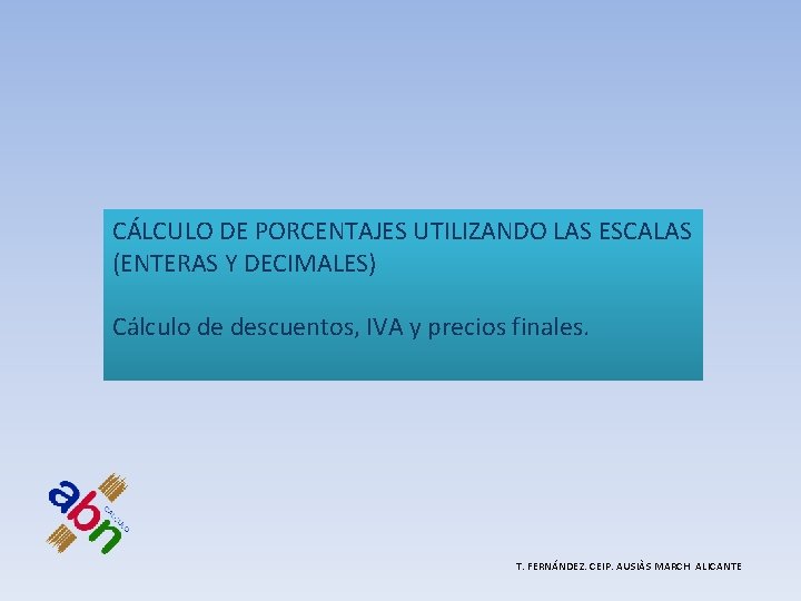 CÁLCULO DE PORCENTAJES UTILIZANDO LAS ESCALAS (ENTERAS Y DECIMALES) Cálculo de descuentos, IVA y CÁLCULO DE PORCENTAJES UTILIZANDO LAS ESCALAS (ENTERAS Y DECIMALES) Cálculo de descuentos, IVA y
