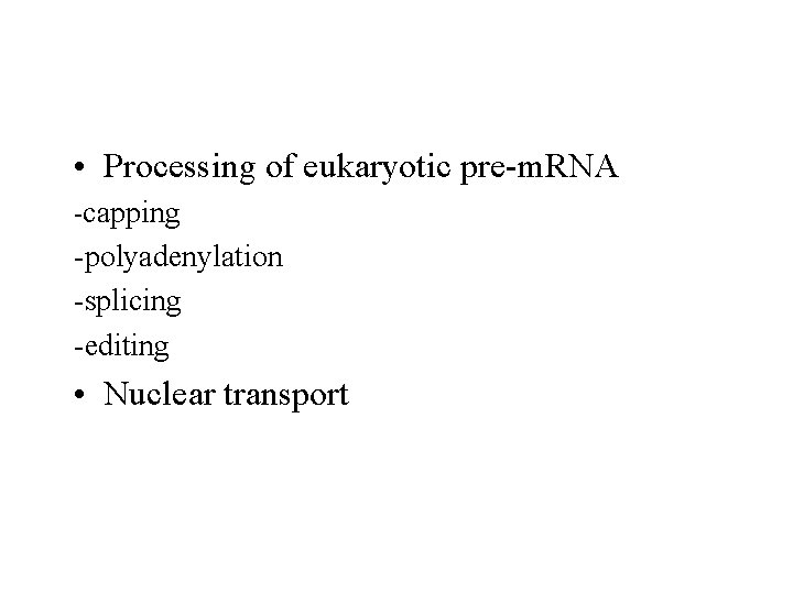  • Processing of eukaryotic pre-m. RNA -capping -polyadenylation -splicing -editing • Nuclear transport