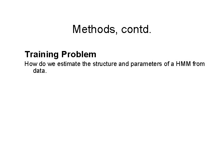 Methods, contd. Training Problem How do we estimate the structure and parameters of a