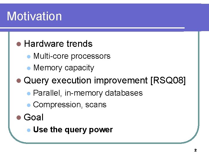 Motivation l Hardware trends Multi-core processors l Memory capacity l l Query execution improvement