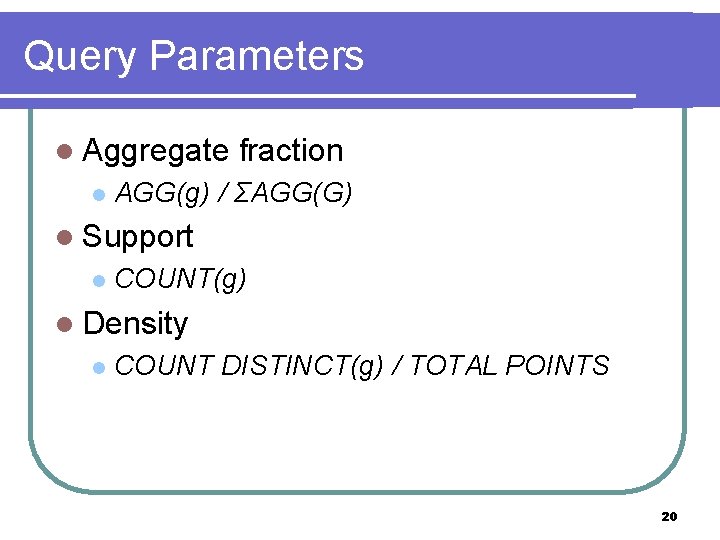 Query Parameters l Aggregate l fraction AGG(g) / ΣAGG(G) l Support l COUNT(g) l