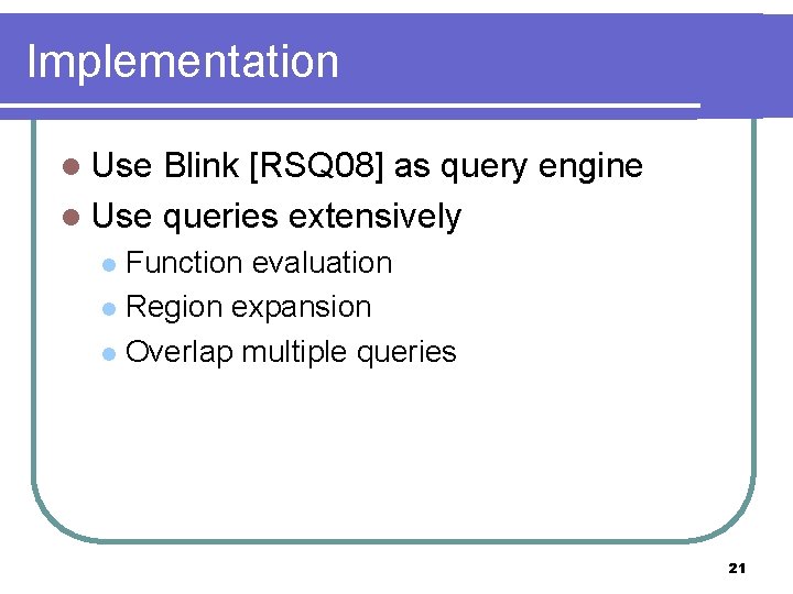Implementation l Use Blink [RSQ 08] as query engine l Use queries extensively Function