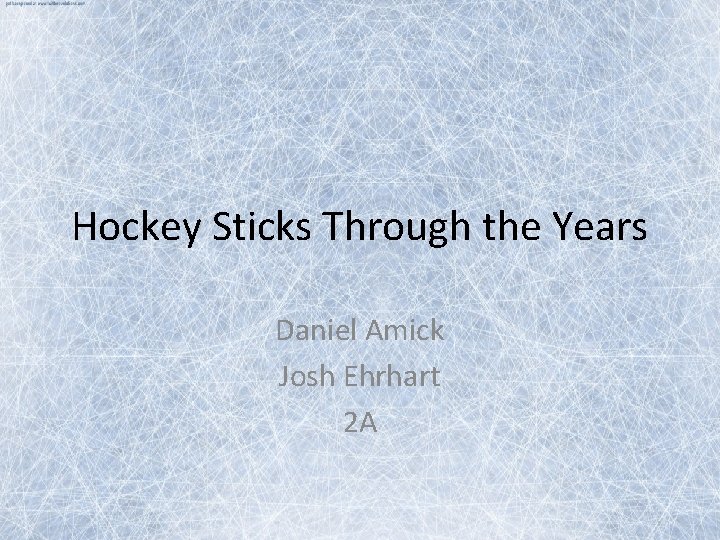 Hockey Sticks Through the Years Daniel Amick Josh Ehrhart 2 A 