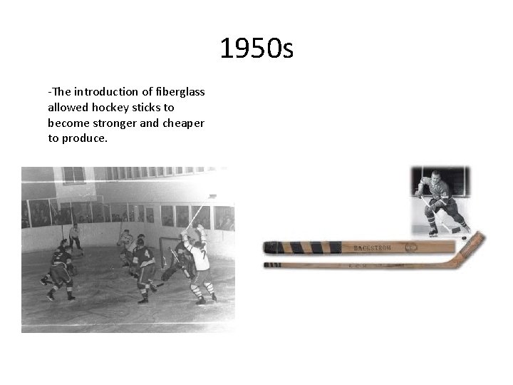 1950 s -The introduction of fiberglass allowed hockey sticks to become stronger and cheaper