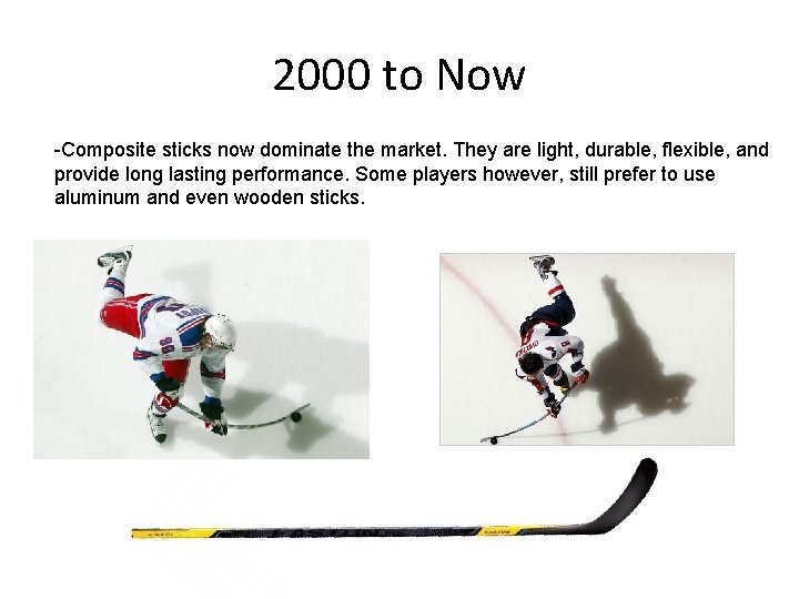 2000 to Now -Composite sticks now dominate the market. They are light, durable, flexible,