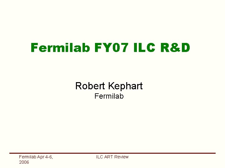 Fermilab FY 07 ILC R&D Robert Kephart Fermilab Apr 4 -6, 2006 ILC ART