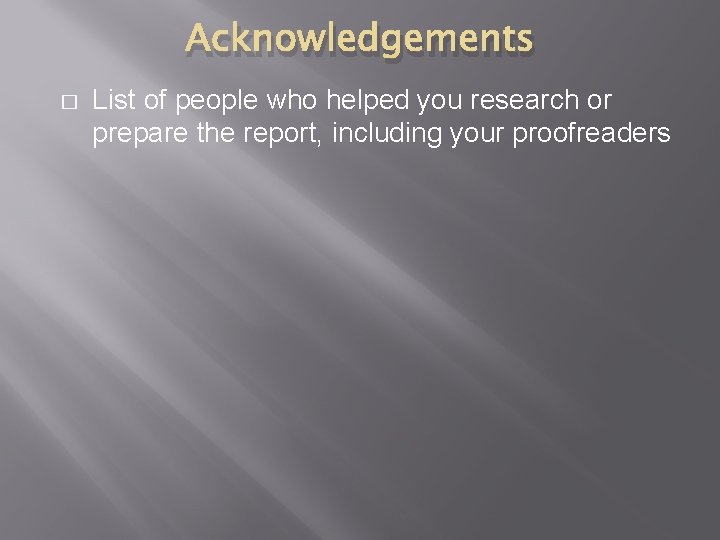 Acknowledgements � List of people who helped you research or prepare the report, including