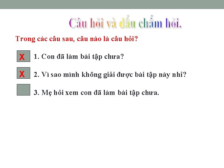 Trong các câu sau, câu nào là câu hỏi? X 1. Con đã làm