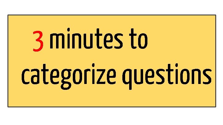3 minutes to categorize questions 