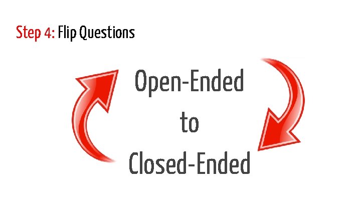 Step 4: Flip Questions Open-Ended to Closed-Ended 