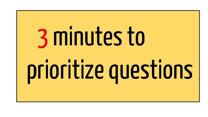 3 minutes to prioritize questions 