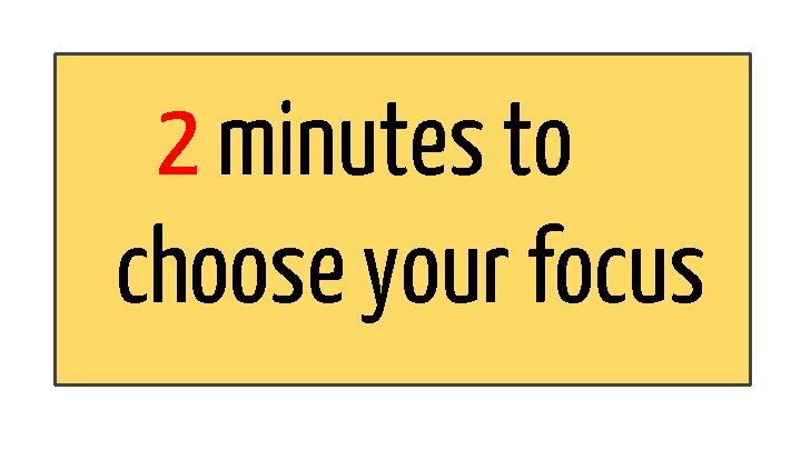 2 minutes to choose your focus 