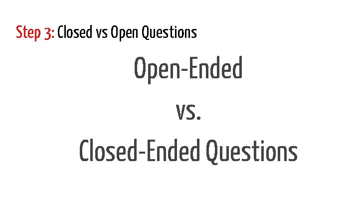 Step 3: Closed vs Open Questions Open-Ended vs. Closed-Ended Questions 