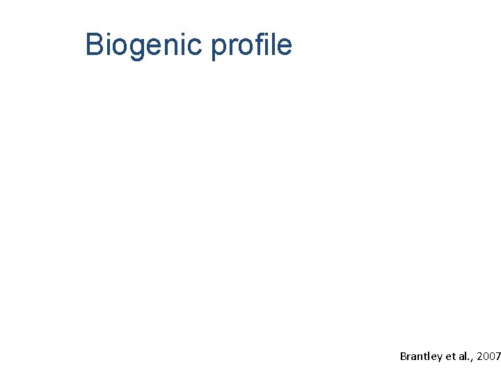 Biogenic profile Brantley et al. , 2007 Biogenic profile Brantley et al. , 2007