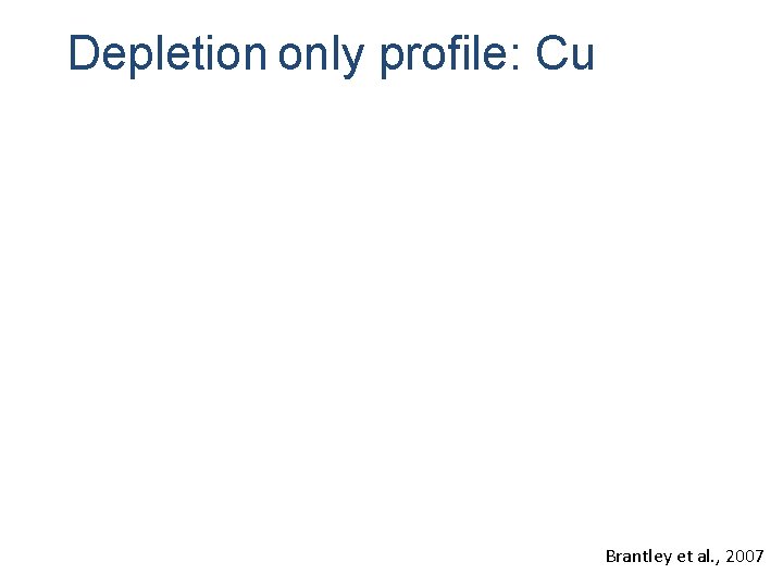 Depletion only profile: Cu Brantley et al. , 2007 Depletion only profile: Cu Brantley et al. , 2007
