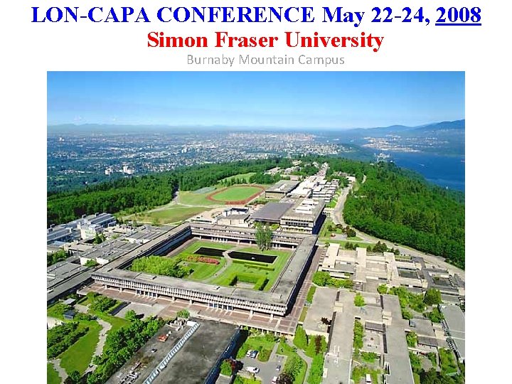 LON-CAPA CONFERENCE May 22 -24, 2008 Simon Fraser University Burnaby Mountain Campus 