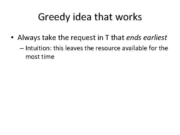 Greedy idea that works • Always take the request in T that ends earliest